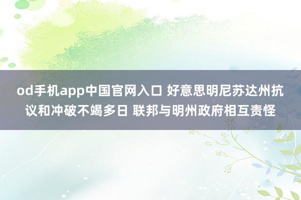 od手机app中国官网入口 好意思明尼苏达州抗议和冲破不竭多日 联邦与明州政府相互责怪