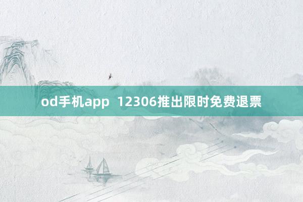 od手机app  12306推出限时免费退票