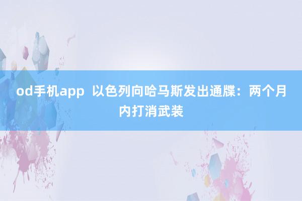 od手机app  以色列向哈马斯发出通牒：两个月内打消武装