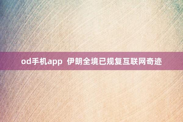 od手机app  伊朗全境已规复互联网奇迹