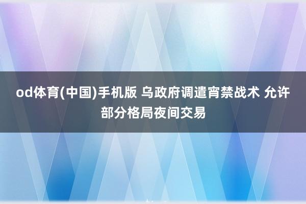 od体育(中国)手机版 乌政府调遣宵禁战术 允许部分格局夜间交易