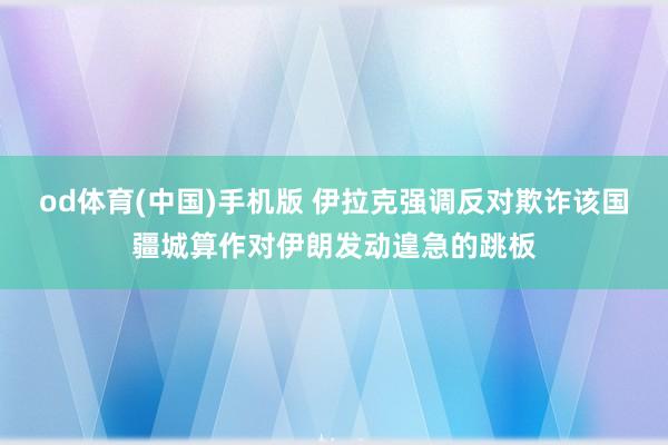 od体育(中国)手机版 伊拉克强调反对欺诈该国疆城算作对伊朗发动遑急的跳板