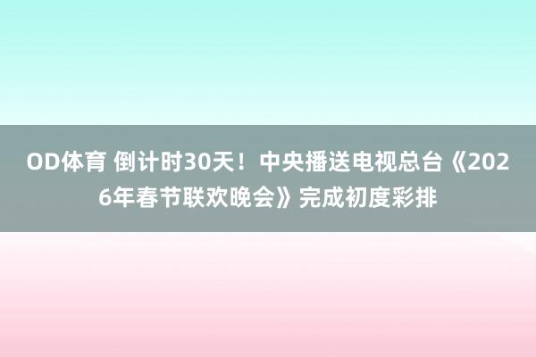 OD体育 倒计时30天！中央播送电视总台《2026年春节联欢晚会》完成初度彩排