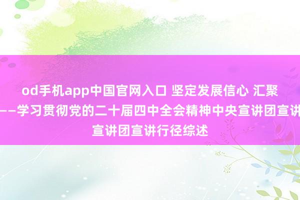 od手机app中国官网入口 坚定发展信心 汇聚发展协力——学习贯彻党的二十届四中全会精神中央宣讲团宣讲行径综述