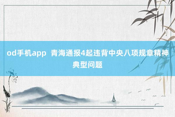 od手机app  青海通报4起违背中央八项规章精神典型问题
