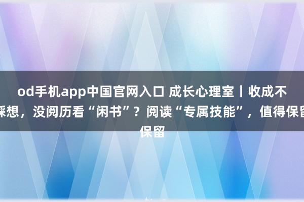 od手机app中国官网入口 成长心理室丨收成不睬想，没阅历看“闲书”？阅读“专属技能”，值得保留