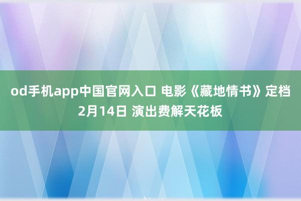 od手机app中国官网入口 电影《藏地情书》定档2月14日 演出费解天花板