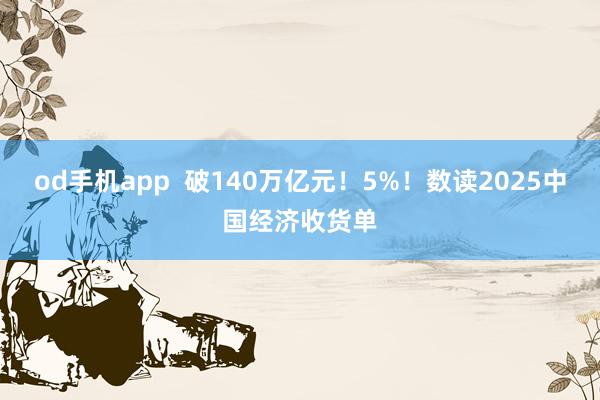 od手机app  破140万亿元！5%！数读2025中国经济收货单