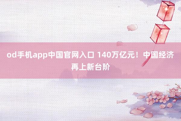 od手机app中国官网入口 140万亿元！中国经济再上新台阶