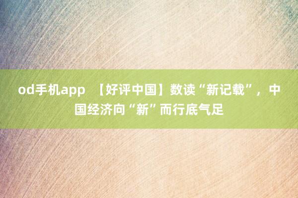 od手机app  【好评中国】数读“新记载”，中国经济向“新”而行底气足