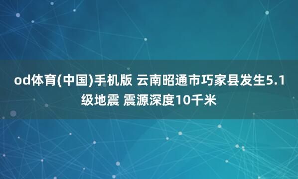 od体育(中国)手机版 云南昭通市巧家县发生5.1级地震 震源深度10千米