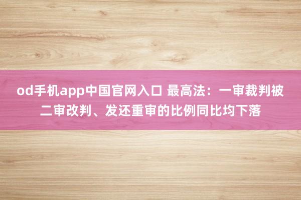 od手机app中国官网入口 最高法：一审裁判被二审改判、发还重审的比例同比均下落