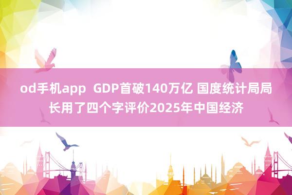od手机app  GDP首破140万亿 国度统计局局长用了四个字评价2025年中国经济