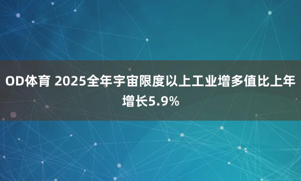 OD体育 2025全年宇宙限度以上工业增多值比上年增长5.9%