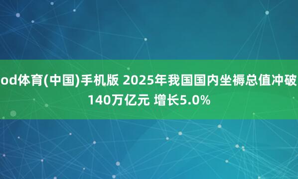 od体育(中国)手机版 2025年我国国内坐褥总值冲破140万亿元 增长5.0%