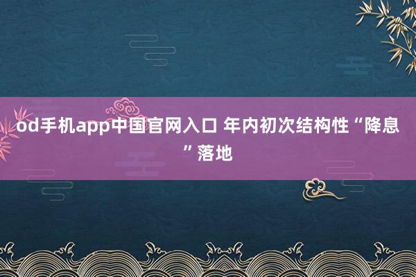 od手机app中国官网入口 年内初次结构性“降息”落地