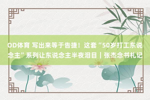 OD体育 写出来等于告捷！这套“50岁打工东说念主”系列让东说念主半夜泪目｜张杰念书札记