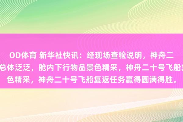 OD体育 新华社快讯：经现场查验说明，神舟二十号飞船复返舱外不雅总体泛泛，舱内下行物品景色精采，神舟二十号飞船复返任务赢得圆满得胜。