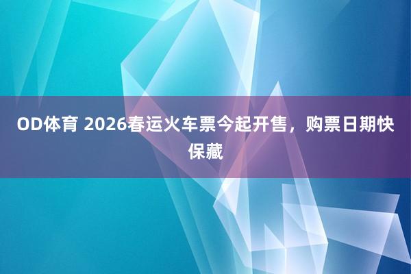 OD体育 2026春运火车票今起开售，购票日期快保藏