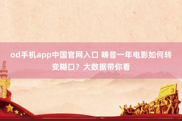 od手机app中国官网入口 畴昔一年电影如何转变糊口？大数据带你看