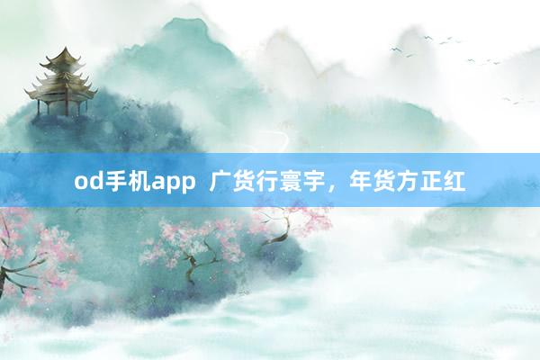 od手机app  广货行寰宇，年货方正红