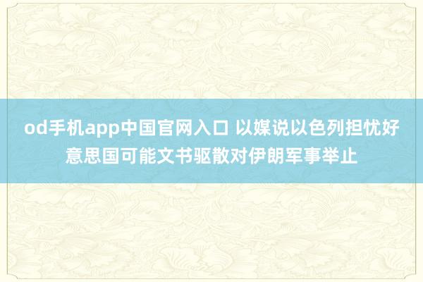 od手机app中国官网入口 以媒说以色列担忧好意思国可能文书驱散对伊朗军事举止