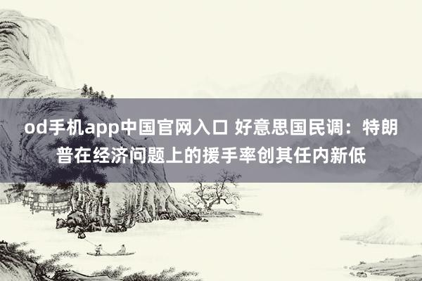 od手机app中国官网入口 好意思国民调：特朗普在经济问题上的援手率创其任内新低