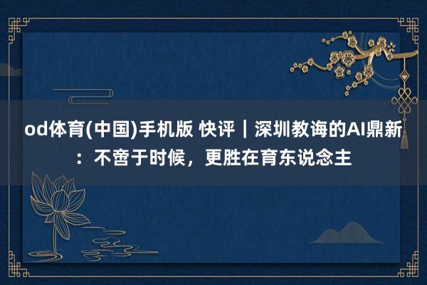 od体育(中国)手机版 快评｜深圳教诲的AI鼎新：不啻于时候，更胜在育东说念主