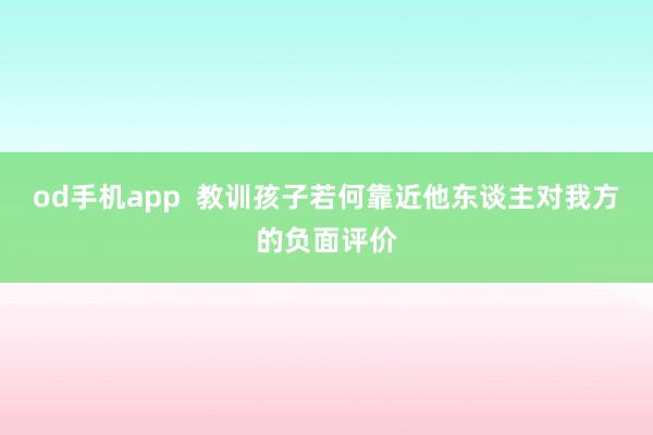 od手机app  教训孩子若何靠近他东谈主对我方的负面评价