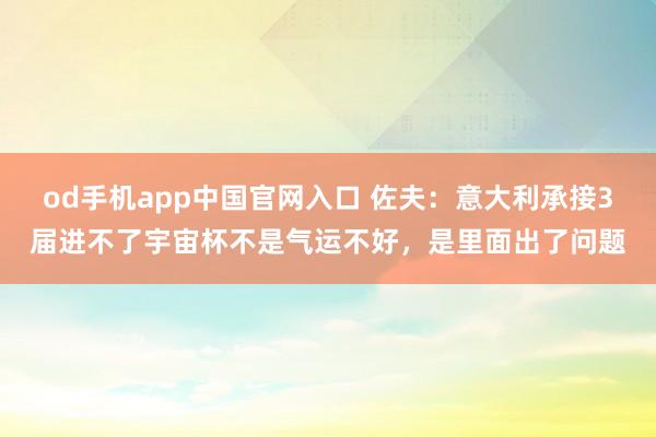 od手机app中国官网入口 佐夫：意大利承接3届进不了宇宙杯不是气运不好，是里面出了问题
