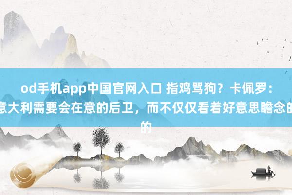 od手机app中国官网入口 指鸡骂狗？卡佩罗：意大利需要会在意的后卫，而不仅仅看着好意思瞻念的