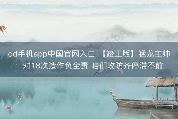 od手机app中国官网入口 【竣工版】猛龙主帅：对18次造作负全责 咱们攻防齐停滞不前
