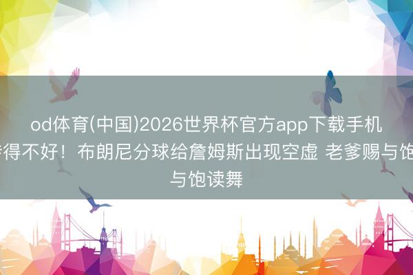 od体育(中国)2026世界杯官方app下载手机版 传得不好！布朗尼分球给詹姆斯出现空虚 老爹赐与饱读舞