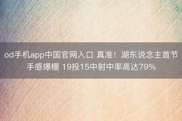 od手机app中国官网入口 真准！湖东说念主首节手感爆棚 19投15中射中率高达79%