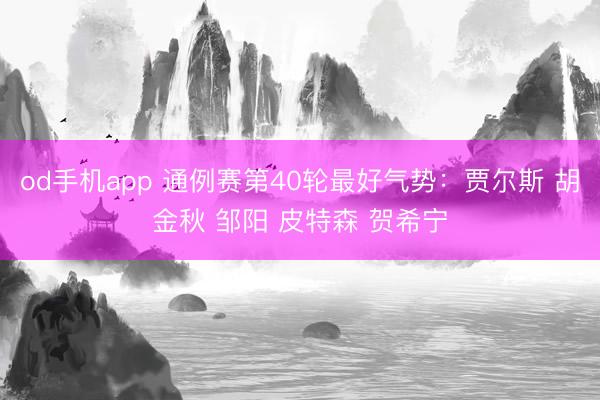 od手机app 通例赛第40轮最好气势：贾尔斯 胡金秋 邹阳 皮特森 贺希宁