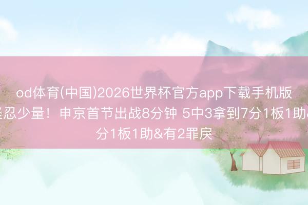 od体育(中国)2026世界杯官方app下载手机版 你得更坚忍少量！申京首节出战8分钟 5中3拿到7分1板1助&有2罪戾