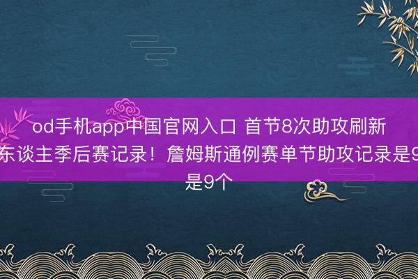 od手机app中国官网入口 首节8次助攻刷新个东谈主季后赛记录!詹姆斯通例赛单节助攻记录是9个
