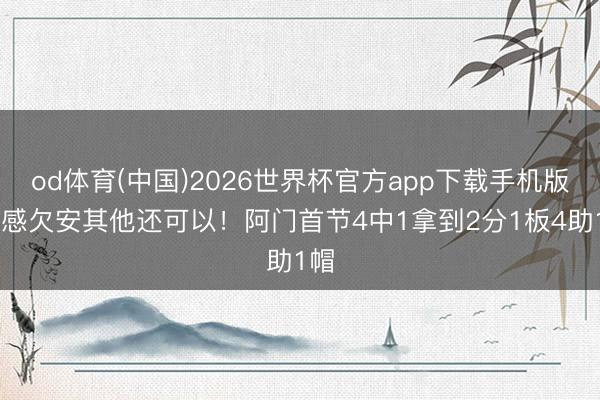 od体育(中国)2026世界杯官方app下载手机版 手感欠安其他还可以！阿门首节4中1拿到2分1板4助1帽