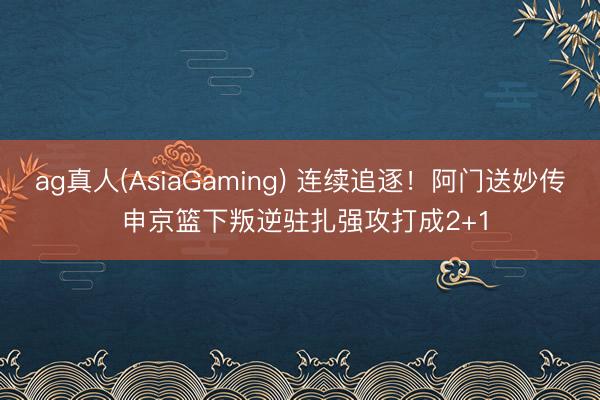 od体育(中国)2026世界杯官方app下载手机版 不息追逐！阿门送妙传 申京篮下抵抗正式强攻打成2+1