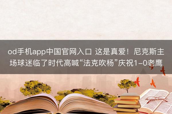 od手机app中国官网入口 这是真爱！尼克斯主场球迷临了时代高喊“法克吹杨”庆祝1-0老鹰