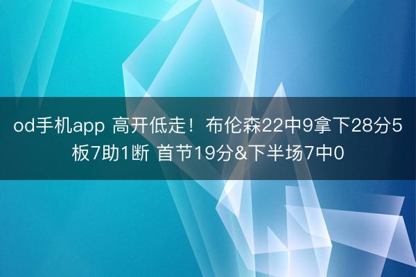 od手机app 高开低走！布伦森22中9拿下28分5板7助1断 首节19分&下半场7中0