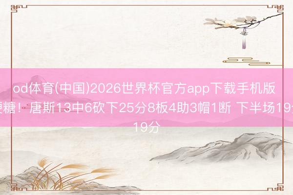 od体育(中国)2026世界杯官方app下载手机版 硬糖！唐斯13中6砍下25分8板4助3帽1断 下半场19分