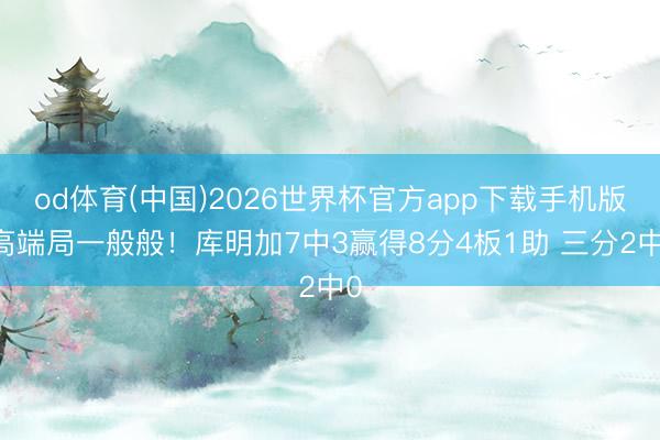 od体育(中国)2026世界杯官方app下载手机版 高端局一般般！库明加7中3赢得8分4板1助 三分2中0