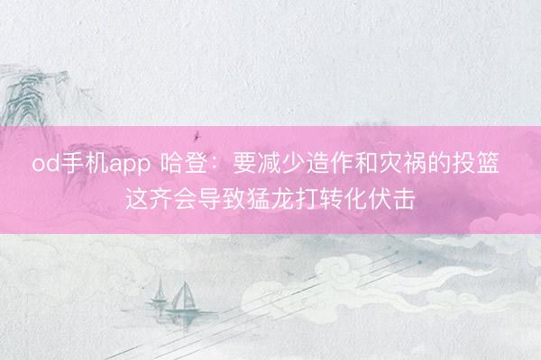 od手机app 哈登：要减少造作和灾祸的投篮 这齐会导致猛龙打转化伏击