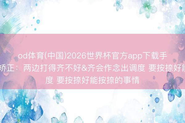 od体育(中国)2026世界杯官方app下载手机版 哈登道矫正：两边打得齐不好&齐会作念出调度 要按捺好能按捺的事情
