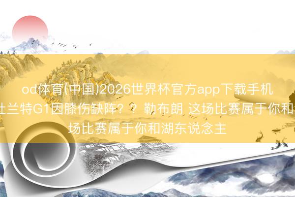od体育(中国)2026世界杯官方app下载手机版 Skip：杜兰特G1因膝伤缺阵？？勒布朗 这场比赛属于你和湖东说念主