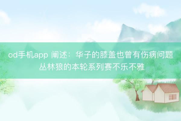 od手机app 阐述：华子的膝盖也曾有伤病问题 丛林狼的本轮系列赛不乐不雅