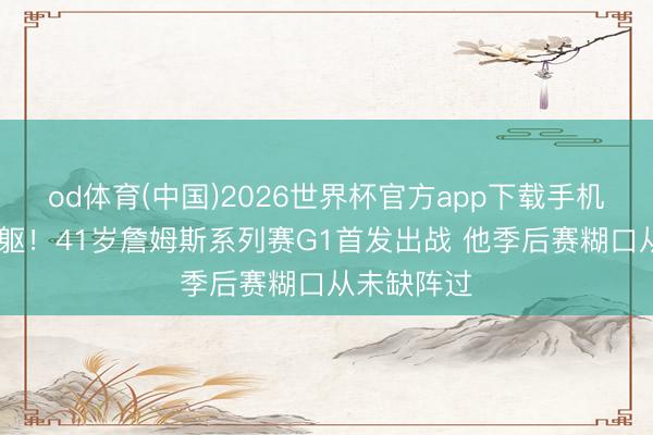 od体育(中国)2026世界杯官方app下载手机版 钢铁身躯！41岁詹姆斯系列赛G1首发出战 他季后赛糊口从未缺阵过