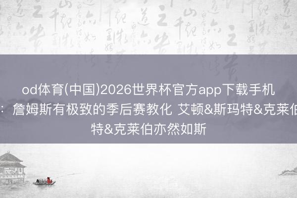 od体育(中国)2026世界杯官方app下载手机版 雷迪克:詹姆斯有极致的季后赛教化 艾顿&斯玛特&克莱伯亦然如斯