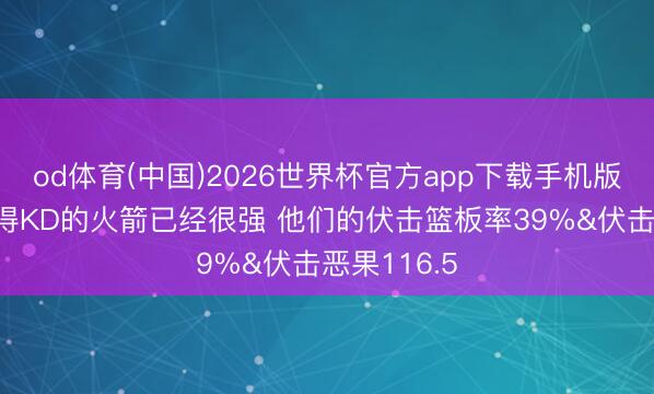 od体育(中国)2026世界杯官方app下载手机版 湖记：莫得KD的火箭已经很强 他们的伏击篮板率39%&伏击恶果116.5